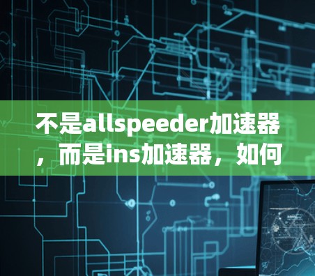 不是allspeeder加速器，而是ins加速器，如何识别和防护网络攻击