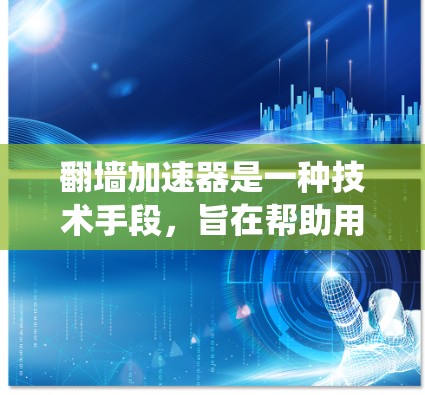 翻墙加速器是一种技术手段，旨在帮助用户绕过服务器的限制，更快速地访问网站。然而，由于技术限制，免费的加速器可能无法提供与付费加速器相同的性能。以下是一些最便宜的免费翻墙加速器，以及一些注意事项