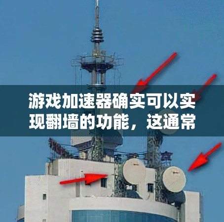 游戏加速器确实可以实现翻墙的功能，这通常被称为网络加速或网络连接功能。通过加速器，你可以更快地连接到网络，从而更快地下载和上传游戏资源，同时也能更好地控制网络速度。以下是一些关键点