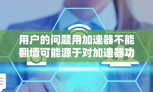 用户的问题用加速器不能翻墙可能源于对加速器功能和翻墙技术的混淆。以下是对这一问题的详细分析和解决方案