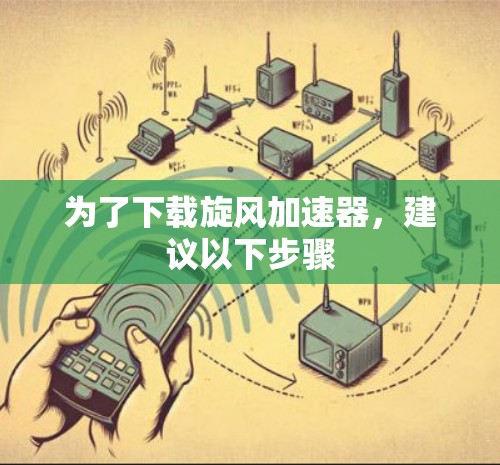 为了下载旋风加速器，建议以下步骤