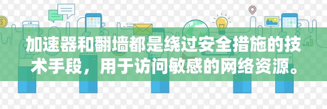 加速器和翻墙都是绕过安全措施的技术手段，用于访问敏感的网络资源。然而，它们在具体操作和功能上存在分化