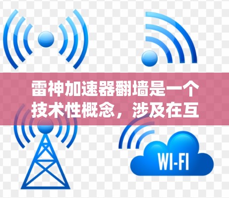 雷神加速器翻墙是一个技术性概念，涉及在互联网上绕过服务器，访问其他服务器资源，通常用于数据安全。以下是对该概念的详细分析