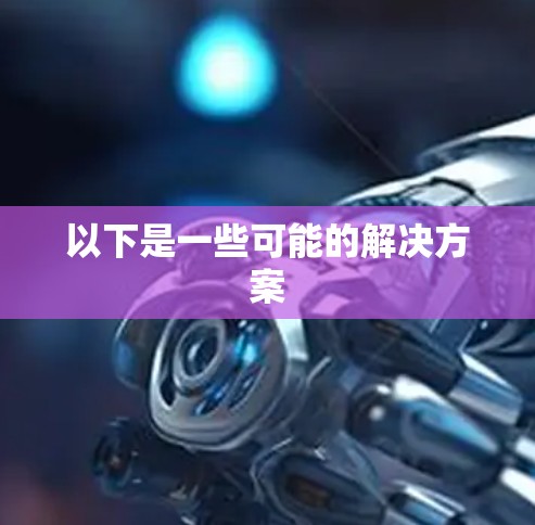 以下是一些可能的解决方案