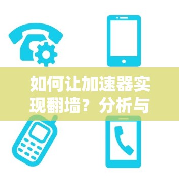 如何让加速器实现翻墙？分析与解决方案