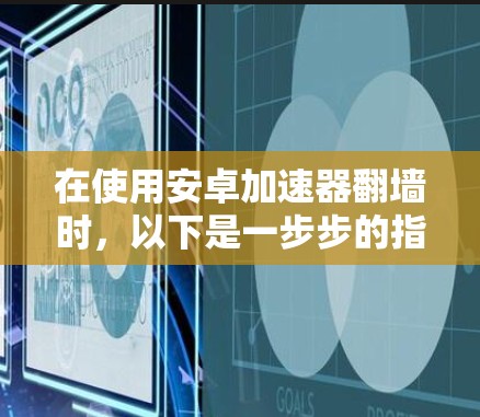 在使用安卓加速器翻墙时，以下是一步步的指南