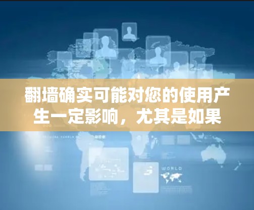 翻墙确实可能对您的使用产生一定影响，尤其是如果您的设备有网络问题或对网络的安全性有较高要求。以下是一些可能适合您的快速翻墙工具，结合了安全性、功能和易用性