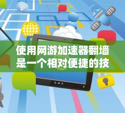 使用网游加速器翻墙是一个相对便捷的技术，可以帮助你访问被禁的网站。以下是一个清晰的步骤指南