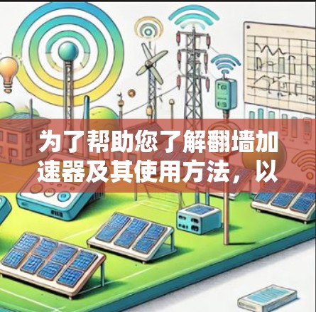 为了帮助您了解翻墙加速器及其使用方法，以下是分步骤的指南