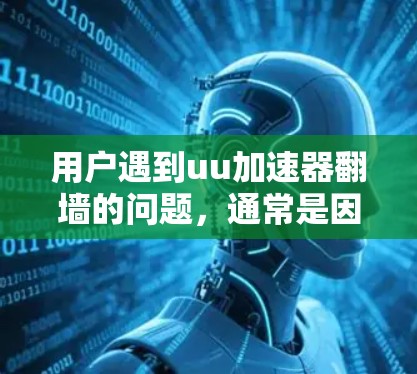 用户遇到uu加速器翻墙的问题，通常是因为下载界面显示已连，但下载过程中被强制下载到云端。这种情况通常与下载速度过慢或网络连接不稳定有关。以下是解决该问题的步骤