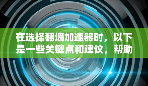 在选择翻墙加速器时，以下是一些关键点和建议，帮助您找到最适合您的选择