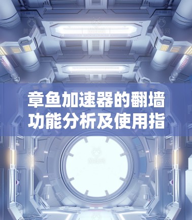 章鱼加速器的翻墙功能分析及使用指导