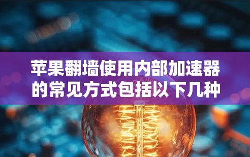 苹果翻墙使用内部加速器的常见方式包括以下几种