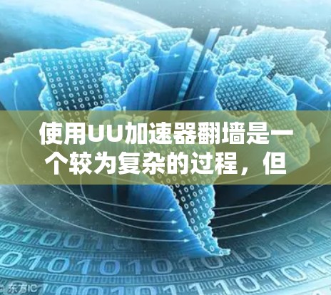 使用UU加速器翻墙是一个较为复杂的过程，但只要按照正确的步骤进行，是可以完成的。以下是一个详细且清晰的指南，帮助你顺利完成翻墙任务