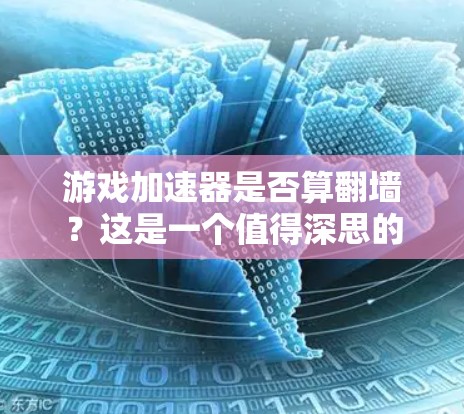 游戏加速器是否算翻墙？这是一个值得深思的问题