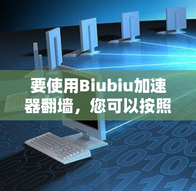 要使用Biubiu加速器翻墙，您可以按照以下步骤操作