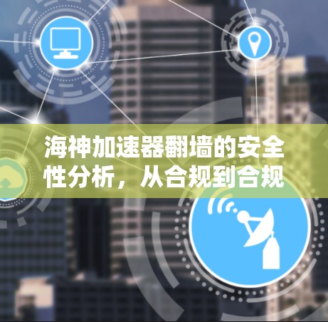 海神加速器翻墙的安全性分析，从合规到合规的未来