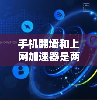 手机翻墙和上网加速器是两个不同的概念，但两者都涉及到数据传输和管理。以下是对这两个概念的详细说明