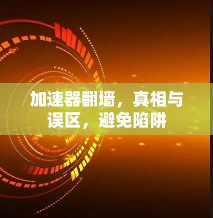 加速器翻墙，真相与误区，避免陷阱