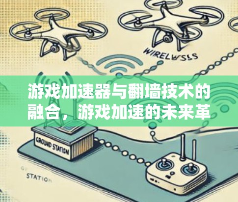 游戏加速器与翻墙技术的融合，游戏加速的未来革命