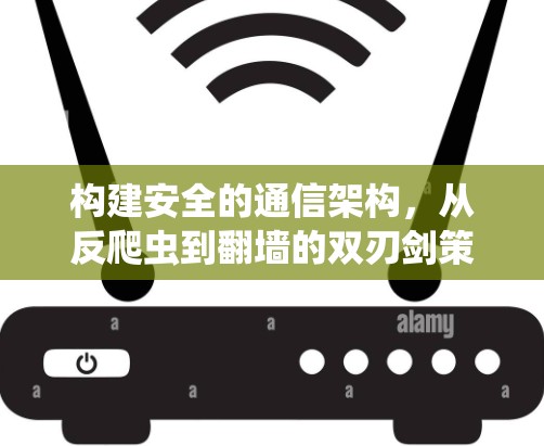 构建安全的通信架构，从反爬虫到翻墙的双刃剑策略