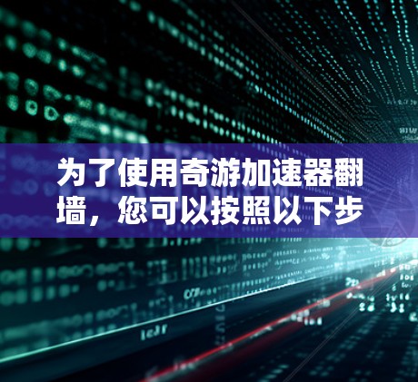 为了使用奇游加速器翻墙，您可以按照以下步骤操作