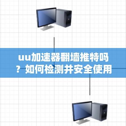 uu加速器翻墙推特吗？如何检测并安全使用