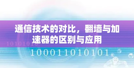 通信技术的对比，翻墙与加速器的区别与应用