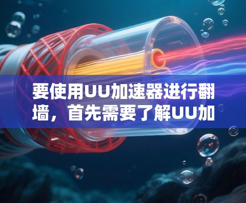 要使用UU加速器进行翻墙，首先需要了解UU加速器是否支持这一功能。翻墙通常需要通过VPN服务实现，而UU加速器可能提供在线VPN选项或辅助功能。以下是一步步的建议