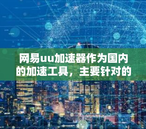 网易uu加速器作为国内的加速工具，主要针对的是国内用户，提供高速、稳定、安全的网络连接。翻墙通常涉及改变用户所在的国家，通常用于隐私或安全目的。翻墙回国可能涉及法律、隐私权、网络安全等方面的问题