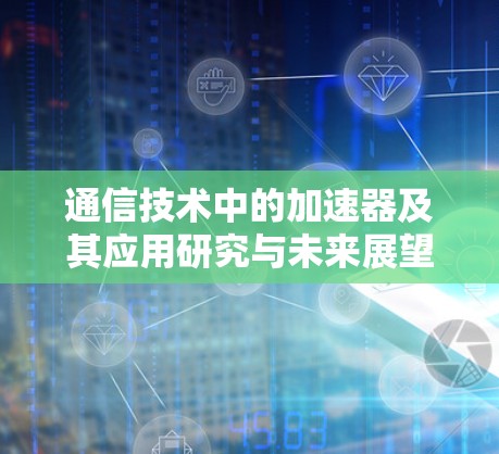 通信技术中的加速器及其应用研究与未来展望