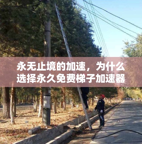 永无止境的加速，为什么选择永久免费梯子加速器？