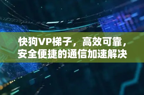 快狗VP梯子，高效可靠，安全便捷的通信加速解决方案