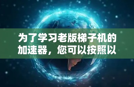 为了学习老版梯子机的加速器，您可以按照以下步骤进行