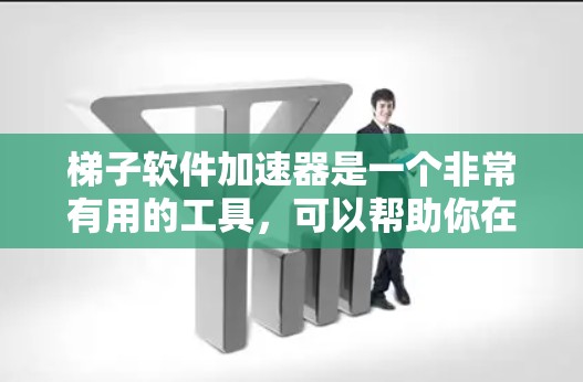 梯子软件加速器是一个非常有用的工具，可以帮助你在下载和安装应用时更快、更流畅。以下是对梯子软件加速器的详细总结和使用指南