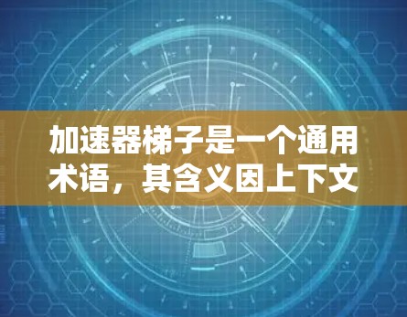 加速器梯子是一个通用术语，其含义因上下文而异。以下是其可能的解释