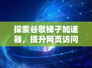 探索谷歌梯子加速器，提升网页访问速度的高效选择