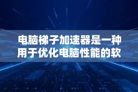 电脑梯子加速器是一种用于优化电脑性能的软件工具，通过调整硬件配置和软件安装顺序，使其在特定软件下运行时表现更高效。以下是对如何使用梯子加速器的详细指南