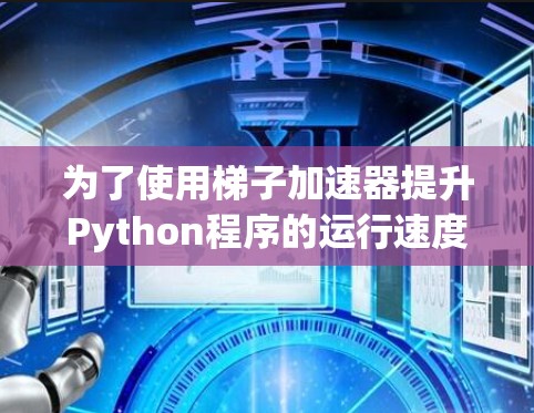 为了使用梯子加速器提升Python程序的运行速度，以下是一个清晰的步骤指南