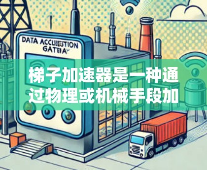 梯子加速器是一种通过物理或机械手段加速梯子顶点移动和调整的工具，旨在提升梯子的稳定性、移动速度和适应性。以下是关于梯子加速器的详细解释