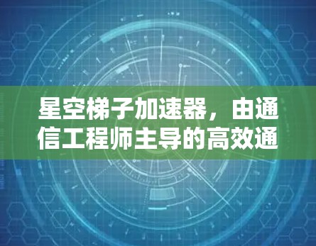 星空梯子加速器，由通信工程师主导的高效通信网络