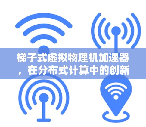 梯子式虚拟物理机加速器，在分布式计算中的创新解决方案