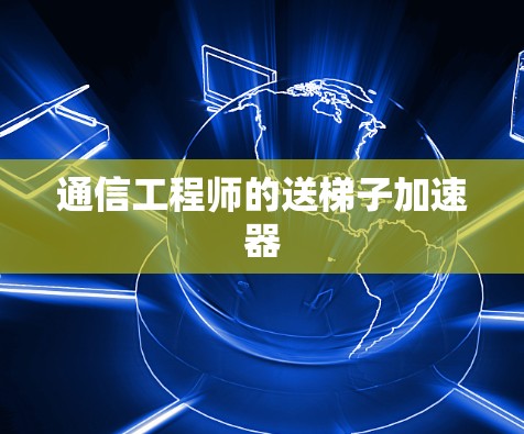 通信工程师的送梯子加速器