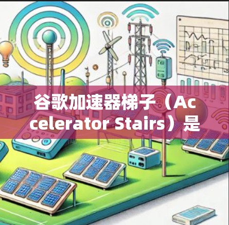 谷歌加速器梯子（Accelerator Stairs）是一种用于加速网络连接或处理请求的设备或工具，通常用于连接到高速网络或处理请求时的加速。以下是一个详细的分析