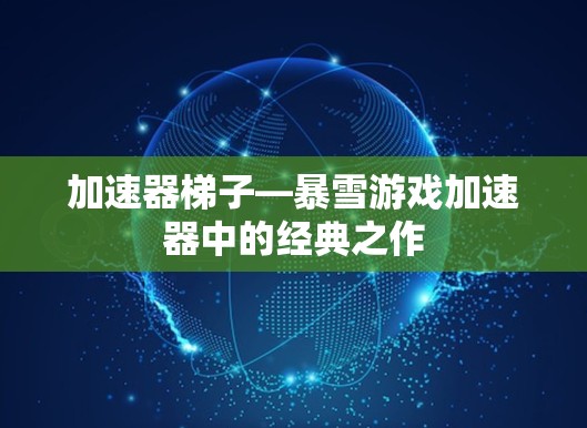 加速器梯子—暴雪游戏加速器中的经典之作