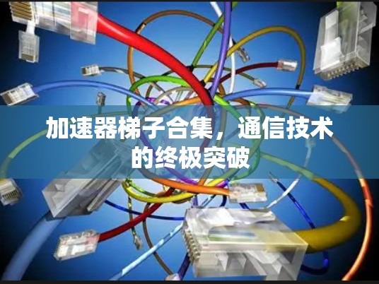 加速器梯子合集，通信技术的终极突破