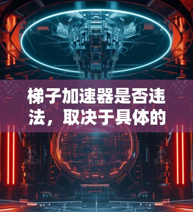 梯子加速器是否违法，取决于具体的使用场景和法律背景。梯子加速器通常指的是某些技术或设备，其合法性取决于以下因素
