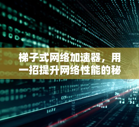 梯子式网络加速器，用一招提升网络性能的秘籍