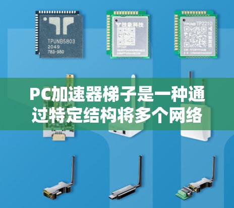 PC加速器梯子是一种通过特定结构将多个网络设备连接到同一个电脑上的工具，旨在加速数据传输。以下是关于PC加速器梯子的详细步骤和方法