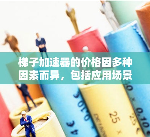 梯子加速器的价格因多种因素而异，包括应用场景、模型架构、使用的加速技术等。以下是对梯子加速器价格的详细分析和建议